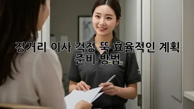 장거리 이사, 걱정 뚝! 효율적인 계획 & 준비 방법