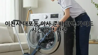 이천시 대포동 이사 준비 완벽 가이드: 시간 절약 전략!
