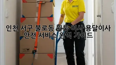 인천 서구 불로동 원룸 이사, 용달이사 안전 서비스 완벽 가이드
